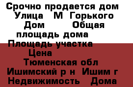 Срочно продается дом! › Улица ­ М. Горького › Дом ­ 18 › Общая площадь дома ­ 75 › Площадь участка ­ 718 › Цена ­ 3 750 000 - Тюменская обл., Ишимский р-н, Ишим г. Недвижимость » Дома, коттеджи, дачи продажа   